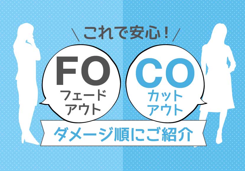 これで安心 フェードアウト Fo カットアウト Co をダメージ順にご紹介します