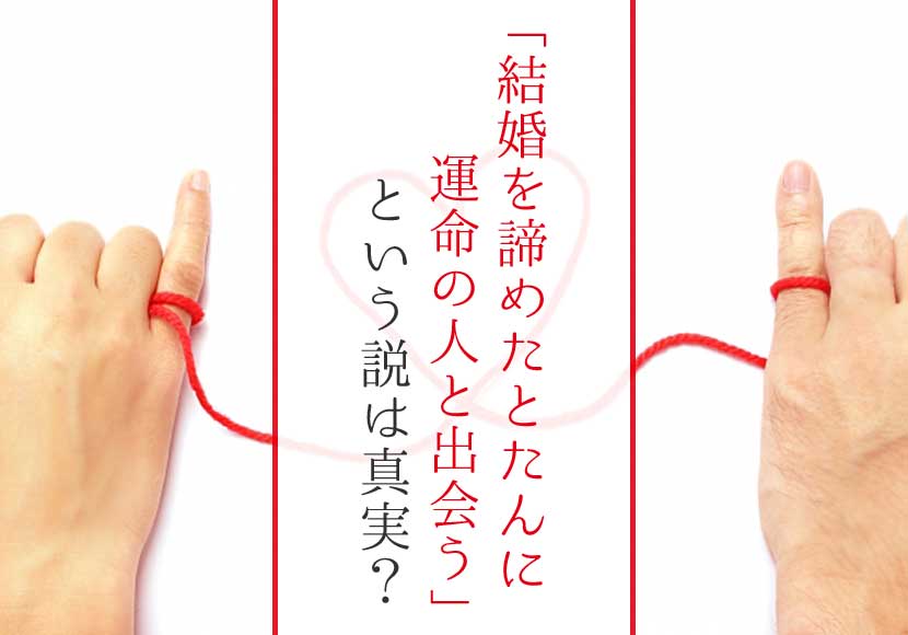 結婚を諦めたとたんに運命の人と出会う という説は真実