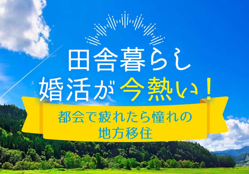 田舎暮らし婚活が今熱い 都会で疲れたら憧れの地方移住はいかがでしょう