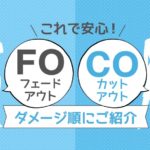 フェードアウト（FO）カットアウト（CO）をダメージ順にご紹介します